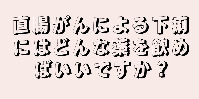 直腸がんによる下痢にはどんな薬を飲めばいいですか？