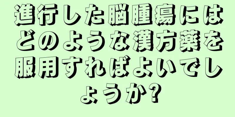 進行した脳腫瘍にはどのような漢方薬を服用すればよいでしょうか?