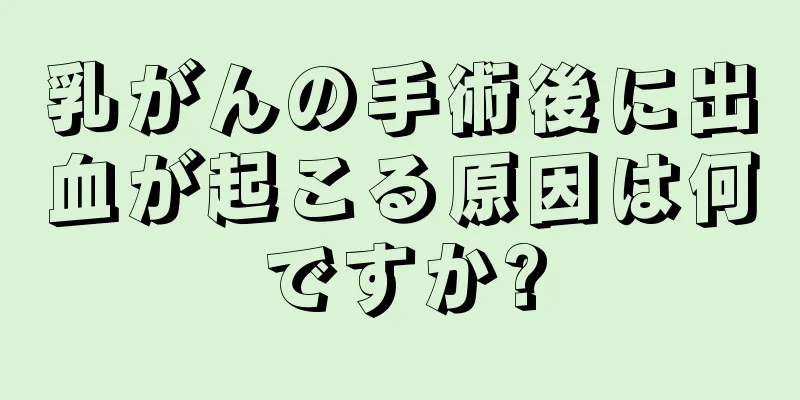 乳がんの手術後に出血が起こる原因は何ですか?
