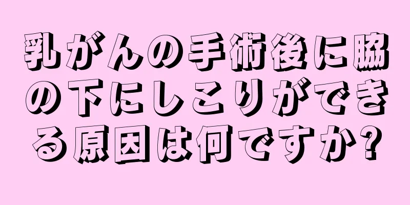 乳がんの手術後に脇の下にしこりができる原因は何ですか?