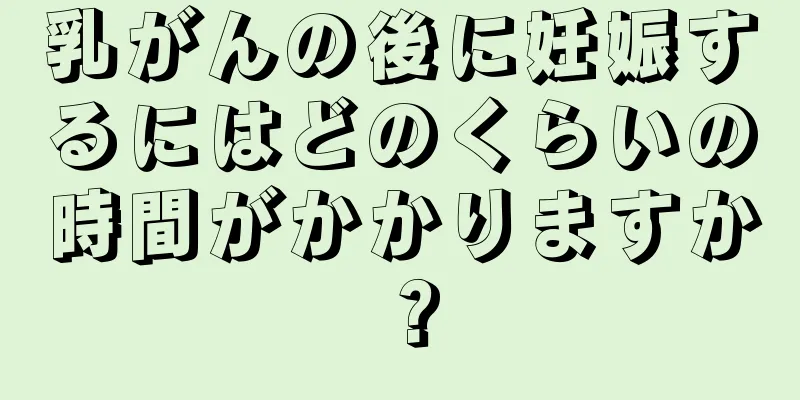 乳がんの後に妊娠するにはどのくらいの時間がかかりますか？