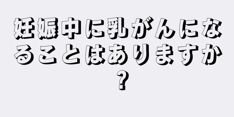 妊娠中に乳がんになることはありますか？
