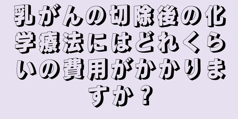 乳がんの切除後の化学療法にはどれくらいの費用がかかりますか？
