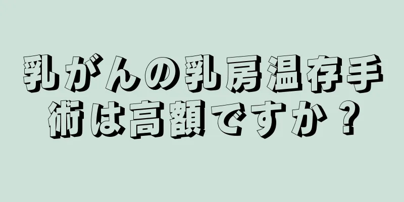 乳がんの乳房温存手術は高額ですか？