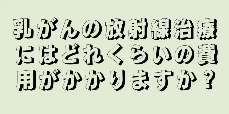 乳がんの放射線治療にはどれくらいの費用がかかりますか？