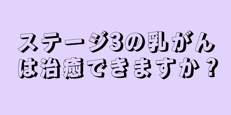 ステージ3の乳がんは治癒できますか？