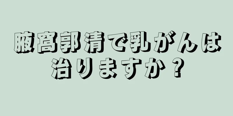 腋窩郭清で乳がんは治りますか？