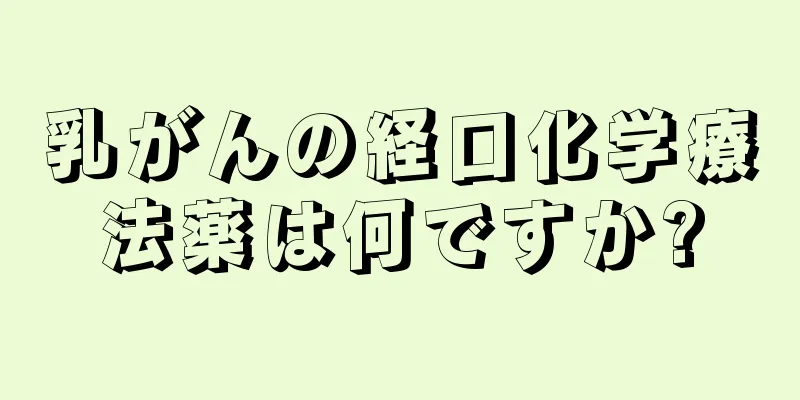 乳がんの経口化学療法薬は何ですか?