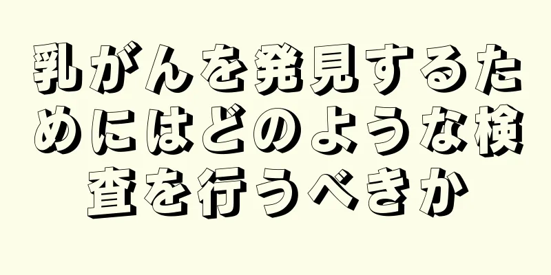 乳がんを発見するためにはどのような検査を行うべきか