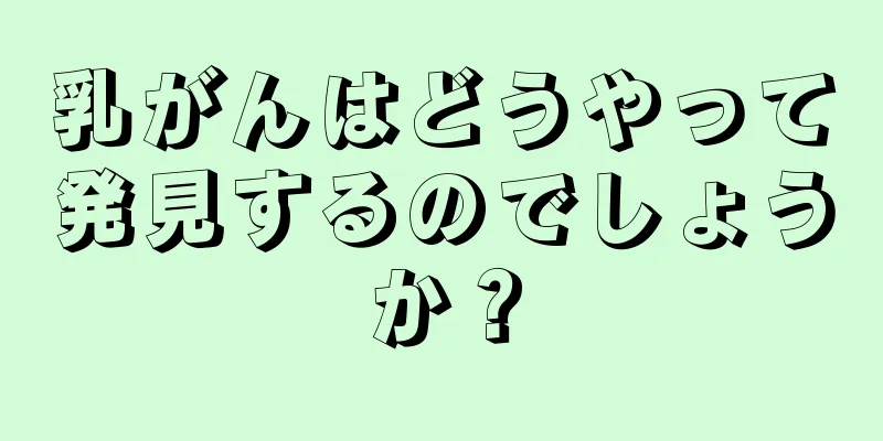乳がんはどうやって発見するのでしょうか？