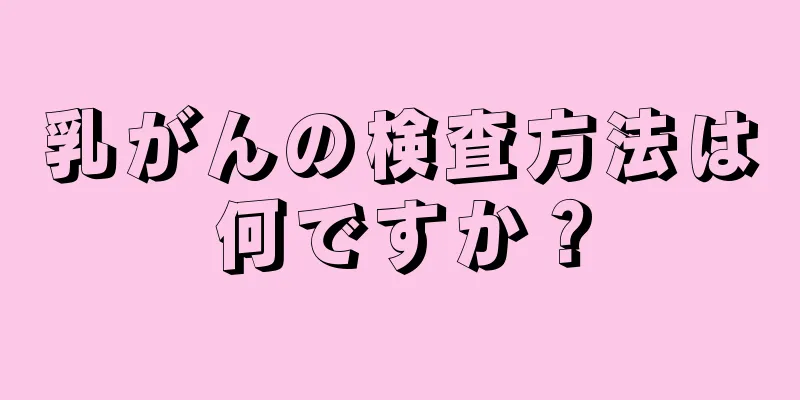 乳がんの検査方法は何ですか？