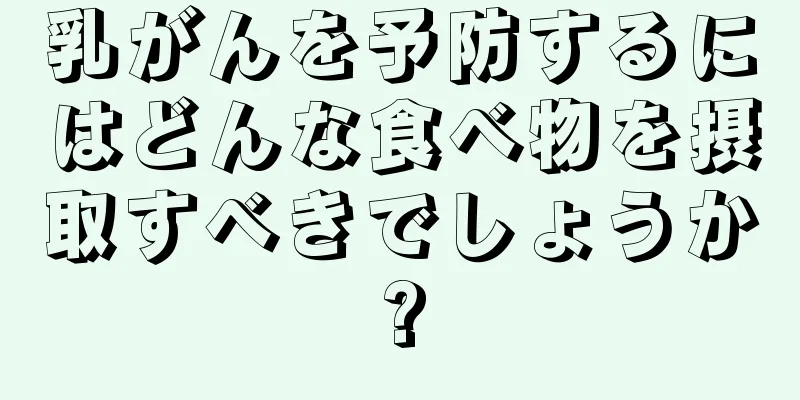 乳がんを予防するにはどんな食べ物を摂取すべきでしょうか?