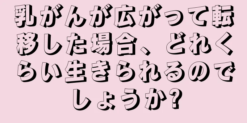 乳がんが広がって転移した場合、どれくらい生きられるのでしょうか?