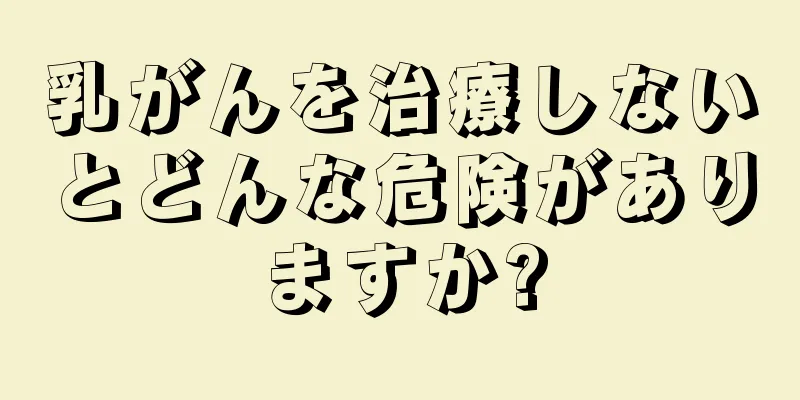 乳がんを治療しないとどんな危険がありますか?