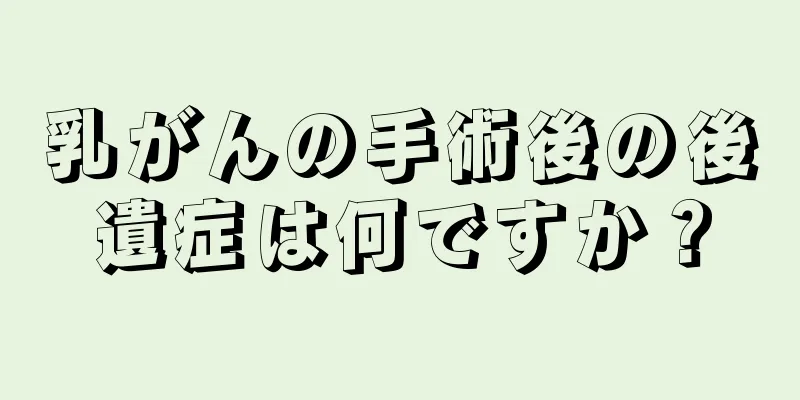 乳がんの手術後の後遺症は何ですか？