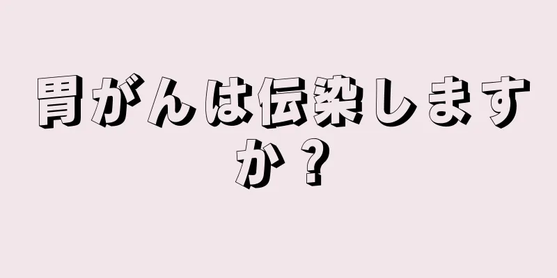 胃がんは伝染しますか？