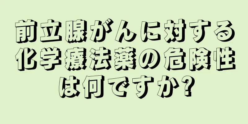 前立腺がんに対する化学療法薬の危険性は何ですか?