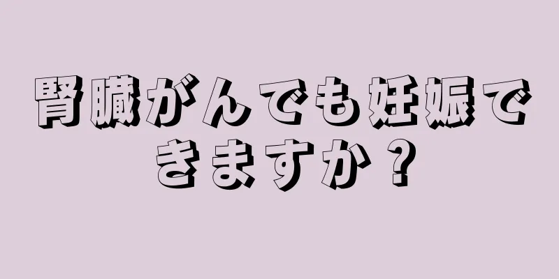 腎臓がんでも妊娠できますか？