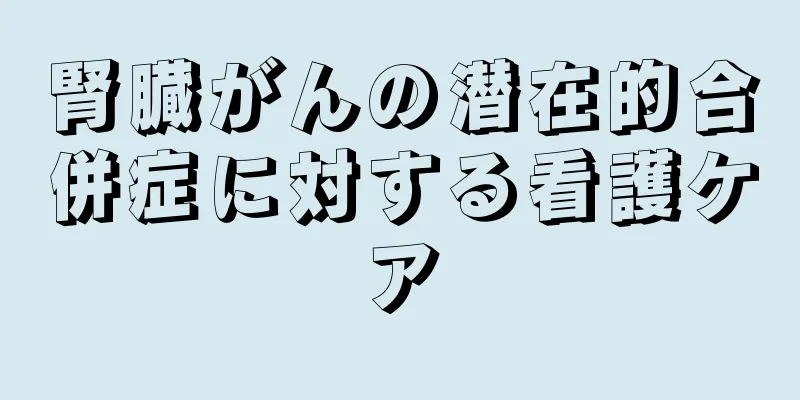 腎臓がんの潜在的合併症に対する看護ケア