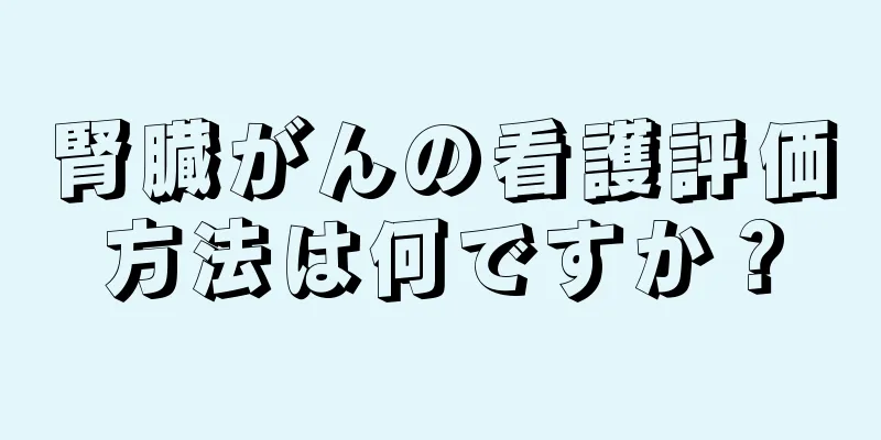 腎臓がんの看護評価方法は何ですか？