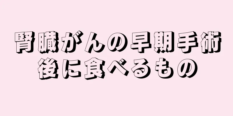腎臓がんの早期手術後に食べるもの