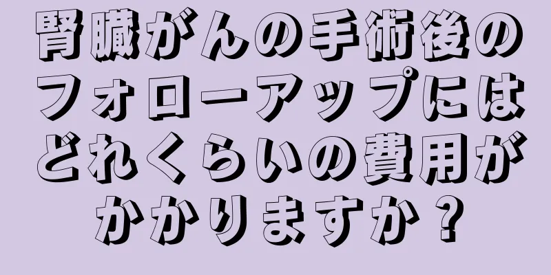 腎臓がんの手術後のフォローアップにはどれくらいの費用がかかりますか？