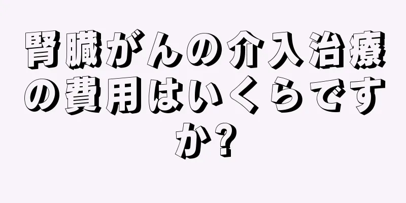 腎臓がんの介入治療の費用はいくらですか?