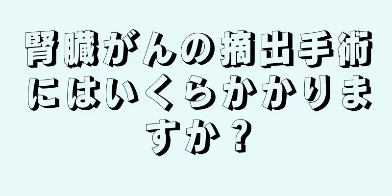 腎臓がんの摘出手術にはいくらかかりますか？