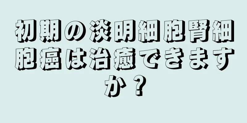 初期の淡明細胞腎細胞癌は治癒できますか？