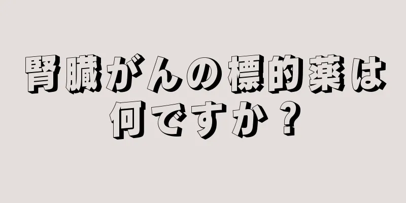 腎臓がんの標的薬は何ですか？