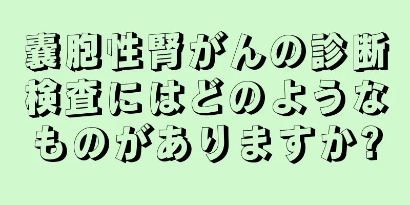 嚢胞性腎がんの診断検査にはどのようなものがありますか?