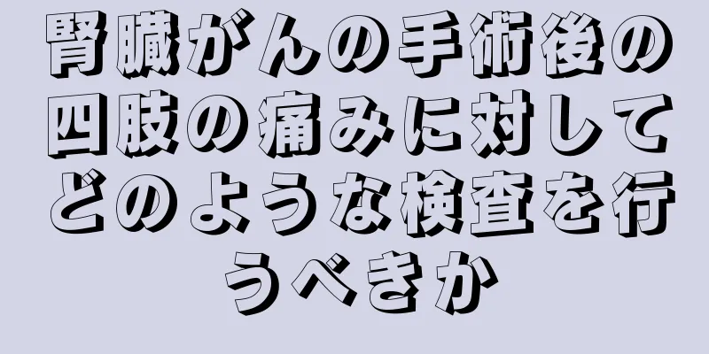 腎臓がんの手術後の四肢の痛みに対してどのような検査を行うべきか