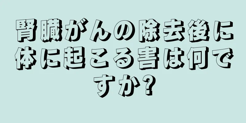 腎臓がんの除去後に体に起こる害は何ですか?