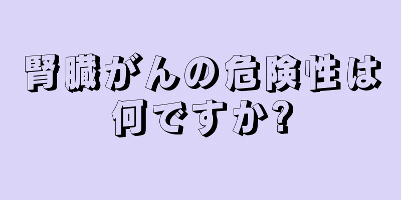 腎臓がんの危険性は何ですか?