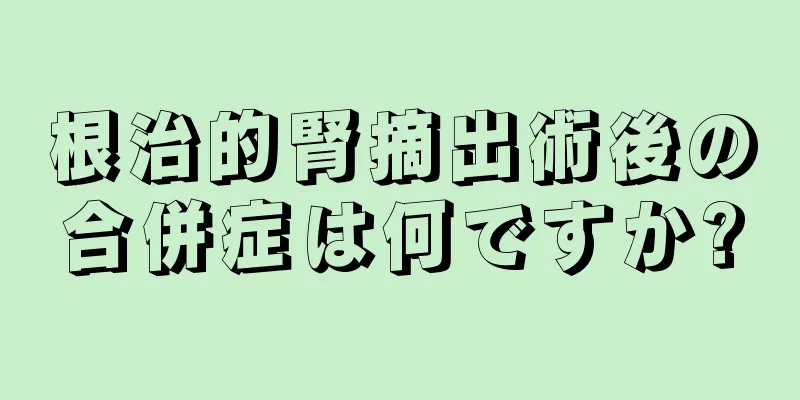 根治的腎摘出術後の合併症は何ですか?