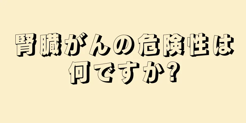 腎臓がんの危険性は何ですか?