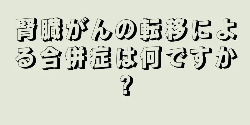 腎臓がんの転移による合併症は何ですか?