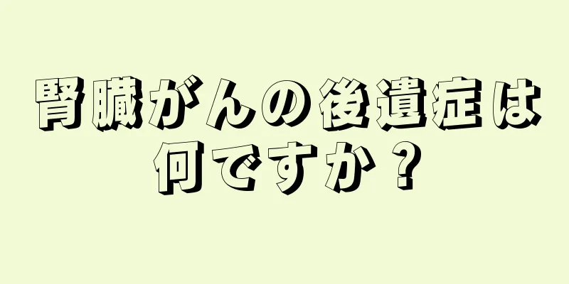 腎臓がんの後遺症は何ですか？