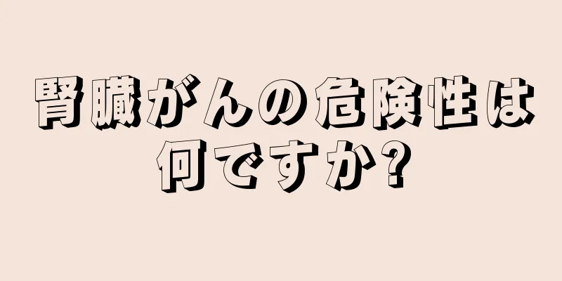 腎臓がんの危険性は何ですか?