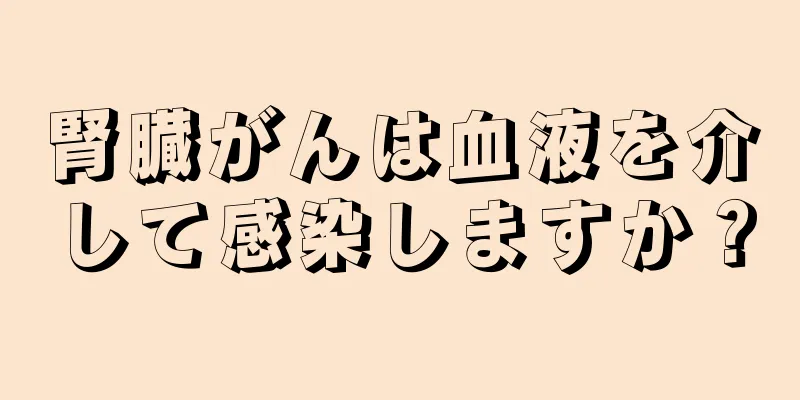 腎臓がんは血液を介して感染しますか？