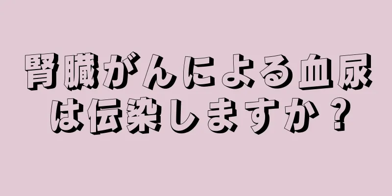 腎臓がんによる血尿は伝染しますか？