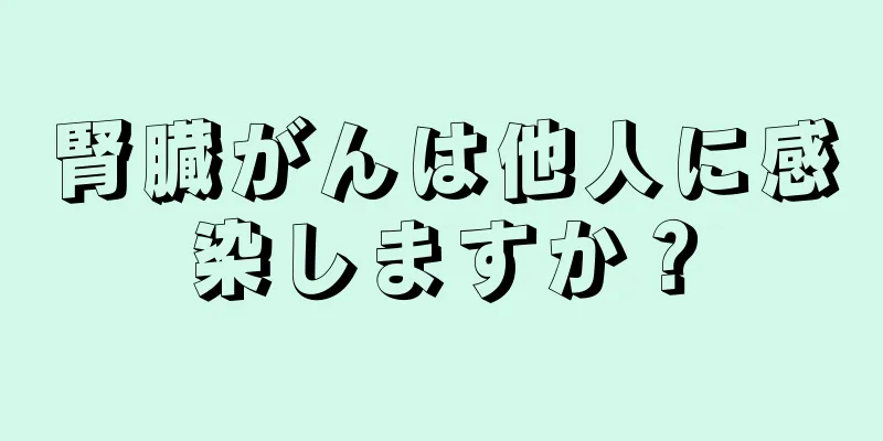 腎臓がんは他人に感染しますか？