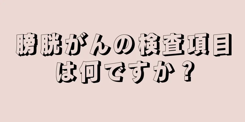 膀胱がんの検査項目は何ですか？