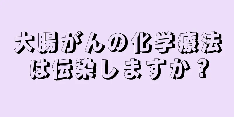 大腸がんの化学療法は伝染しますか？