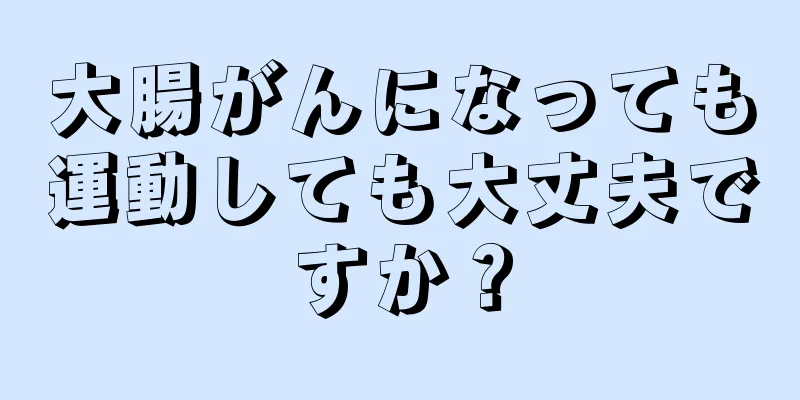 大腸がんになっても運動しても大丈夫ですか？