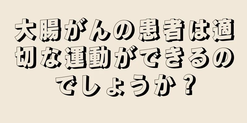 大腸がんの患者は適切な運動ができるのでしょうか？