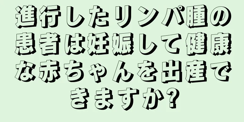 進行したリンパ腫の患者は妊娠して健康な赤ちゃんを出産できますか?