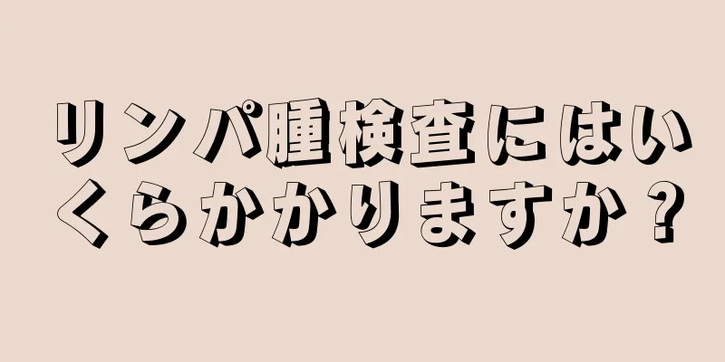 リンパ腫検査にはいくらかかりますか？