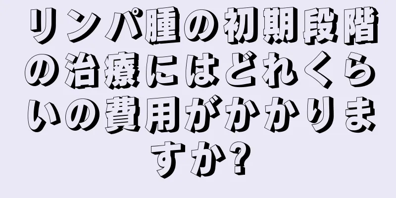 リンパ腫の初期段階の治療にはどれくらいの費用がかかりますか?