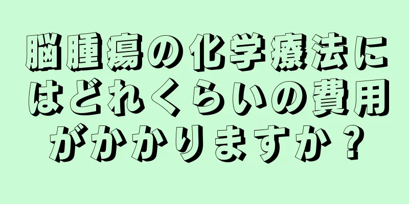 脳腫瘍の化学療法にはどれくらいの費用がかかりますか？